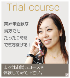 Trial Course 業界未経験のあなたでもたった2時間で5万円稼げる！まずはお試しコースを体験してみてください。
